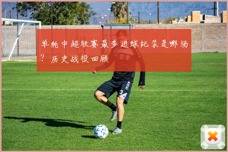 单轮中超联赛最多进球纪录是哪场？历史战役回顾