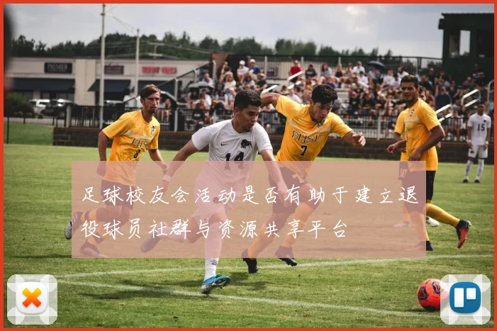 足球校友会活动是否有助于建立退役球员社群与资源共享平台