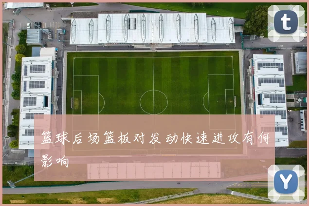 篮球后场篮板对发动快速进攻有何影响