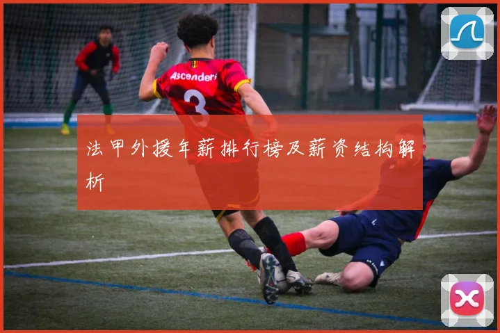 法甲外援年薪排行榜及薪资结构解析
