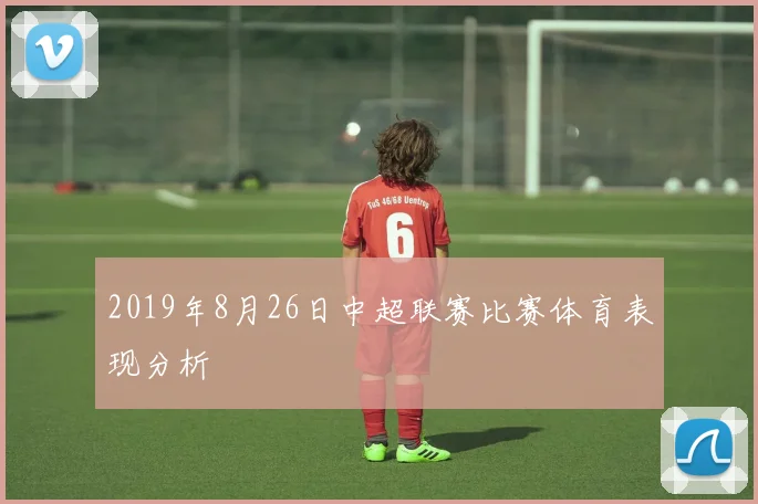 2019年8月26日中超联赛比赛体育表现分析