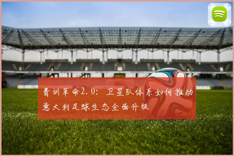 青训革命2.0：卫星队体系如何推动意大利足球生态全面升级