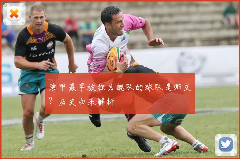 意甲最早被称为舰队的球队是哪支？历史由来解析