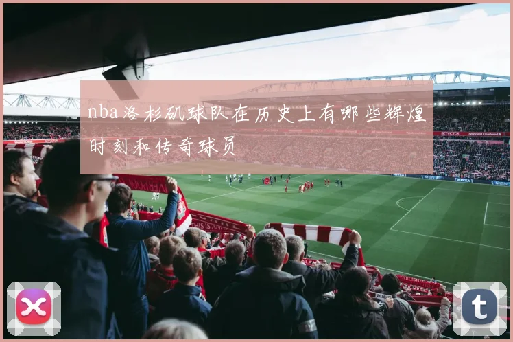 nba洛杉矶球队在历史上有哪些辉煌时刻和传奇球员