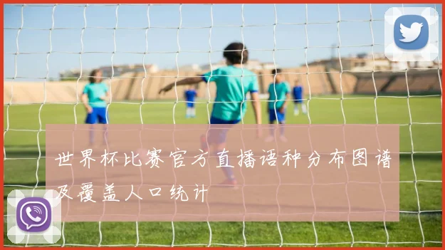 世界杯比赛官方直播语种分布图谱及覆盖人口统计