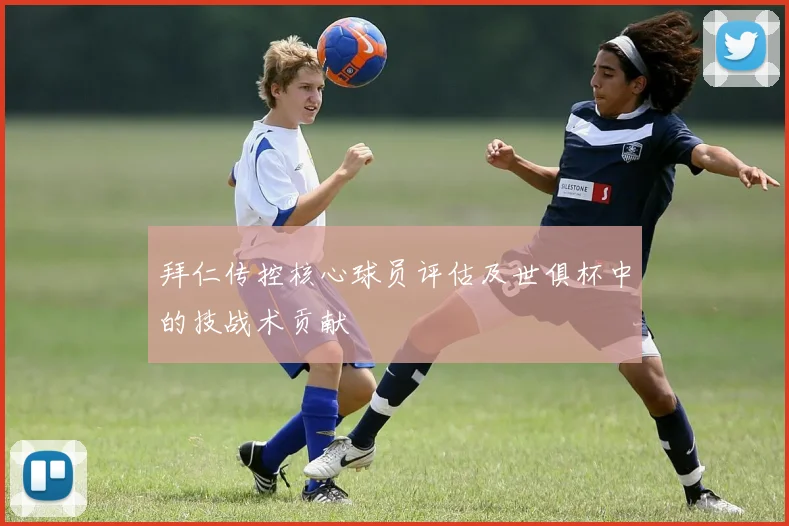 拜仁传控核心球员评估及世俱杯中的技战术贡献