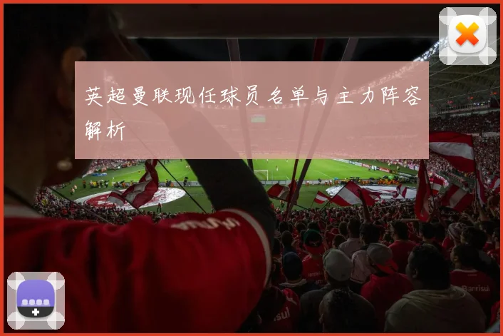 英超曼联现任球员名单与主力阵容解析