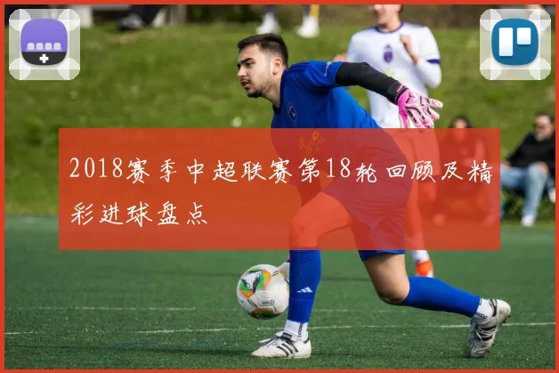 2018赛季中超联赛第18轮回顾及精彩进球盘点