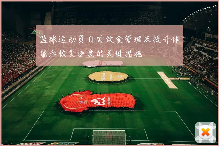 篮球运动员日常饮食管理及提升体能和恢复速度的关键措施