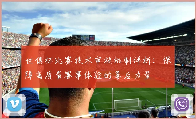 世俱杯比赛技术审核机制详析：保障高质量赛事体验的幕后力量