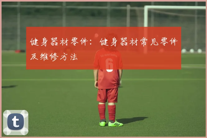 健身器材零件：健身器材常见零件及维修方法